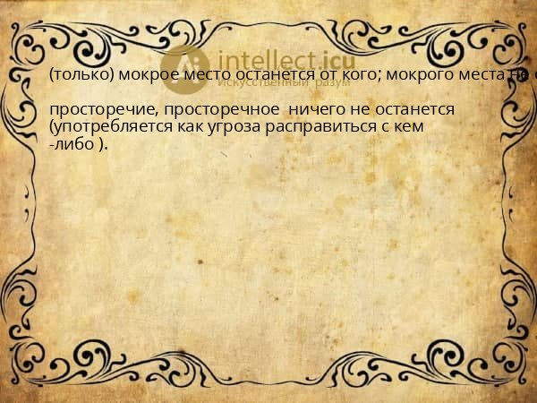 (только) мокрое место останется от кого; мокрого места не останется от кого