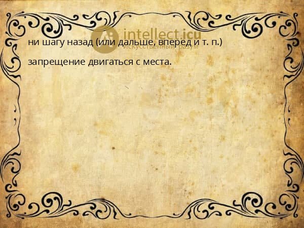 ни шагу назад (или дальше, вперед и т. п.)