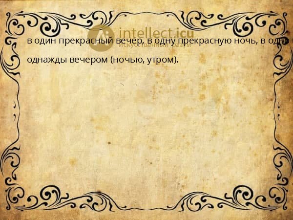 в один прекрасный вечер, в одну прекрасную ночь, в одно прекрасное утро