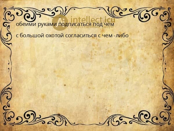 обеими руками подписаться под чем