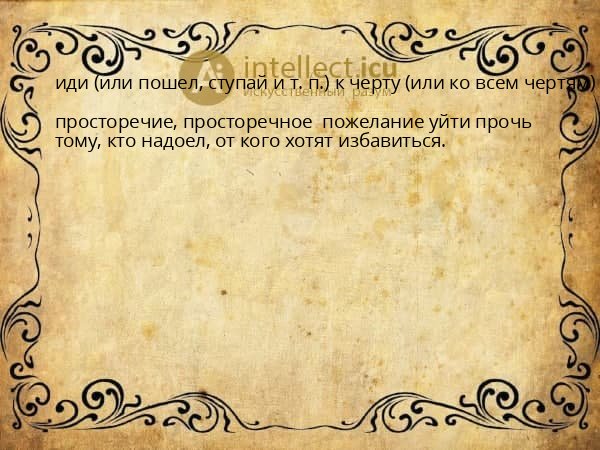 иди (или пошел, ступай и т. п.) к черту (или ко всем чертям)