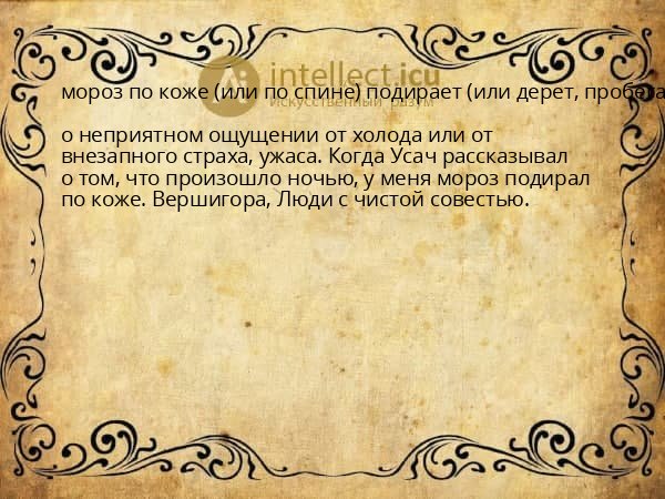 мороз по коже (или по спине) подирает (или дерет, пробегает и т. п.)