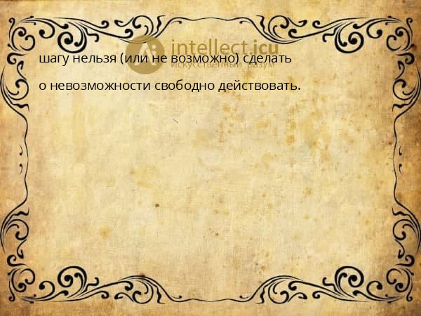 шагу нельзя (или не возможно) сделать