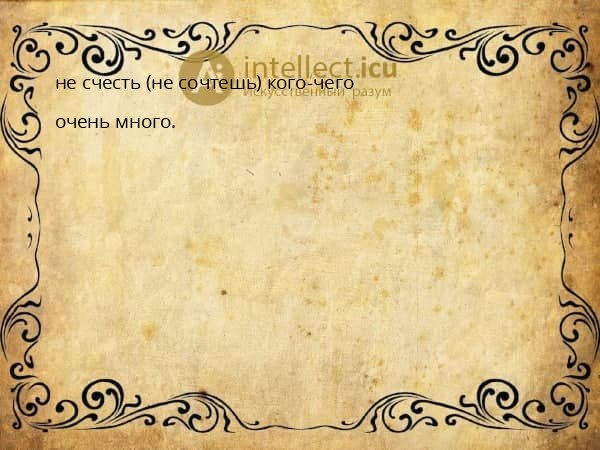 не счесть (не сочтешь) кого-чего