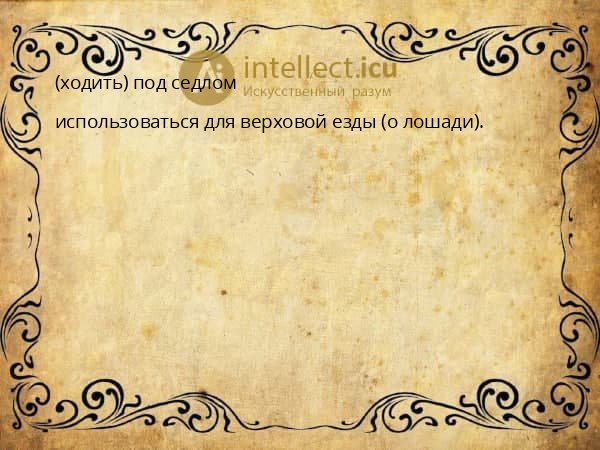 (ходить) под седлом