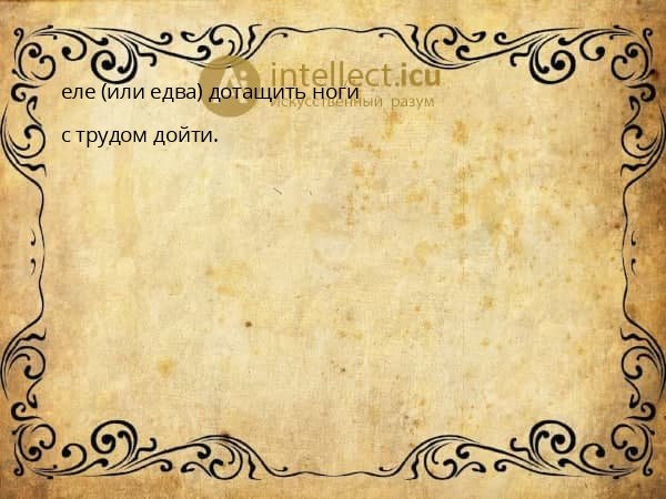 еле (или едва) дотащить ноги