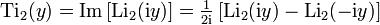 \operatorname{Ti}_2(y)=\operatorname{Im}\left[\operatorname{Li}_2({\rm i}y)\right]
= {\textstyle{\frac{1}{2{\rm i}}}}\left[\operatorname{Li}_2({\rm i}y)-\operatorname{Li}_2(-{\rm i}y)\right]