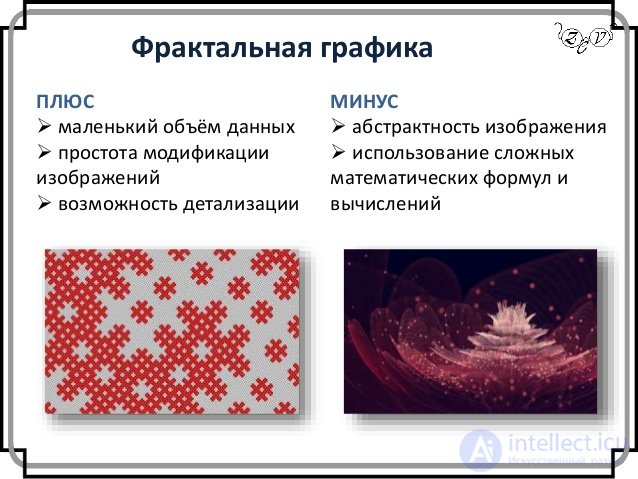 Фрактальная графика
ПЛЮС
 маленький объем данных
 простота модификации
изображений
 возможность детализации
МИНУС
 абс...